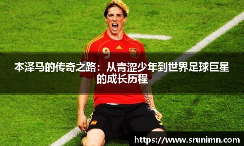 本泽马的传奇之路：从青涩少年到世界足球巨星的成长历程