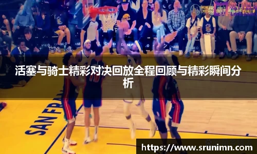 活塞与骑士精彩对决回放全程回顾与精彩瞬间分析