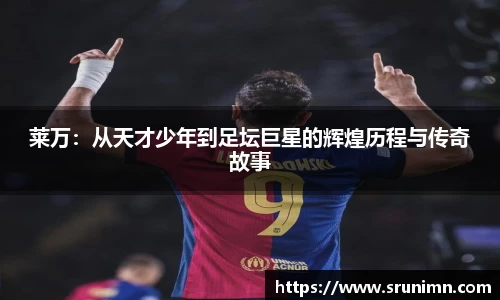 莱万：从天才少年到足坛巨星的辉煌历程与传奇故事