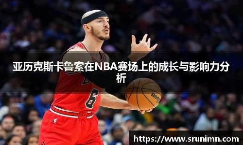 亚历克斯卡鲁索在NBA赛场上的成长与影响力分析