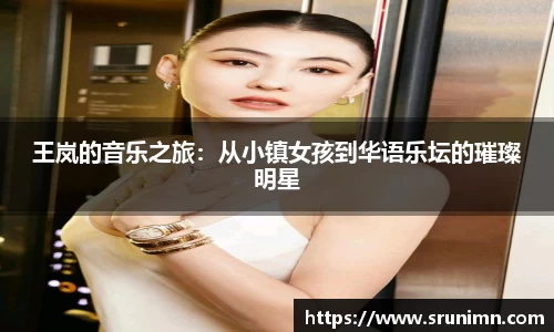 王岚的音乐之旅：从小镇女孩到华语乐坛的璀璨明星